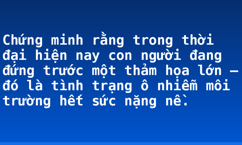 Chứng minh rằng trong thời đại hiện nay con người đang đứng trước một thảm họa lớn – đó là tình trạng ô nhiễm môi trường hết sức nặng nề.