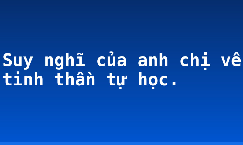 Suy nghĩ của anh chị về tinh thần tự học.