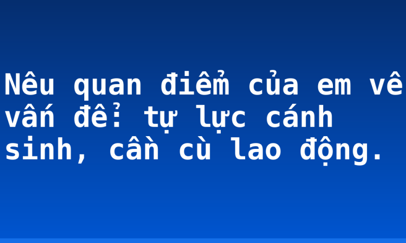 Nêu quan điểm của em về vấn để: tự lực cánh sinh, cần cù lao động.