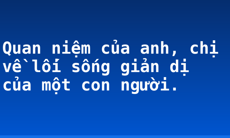 Quan niệm của anh, chị về lối sống giản dị của một con người.