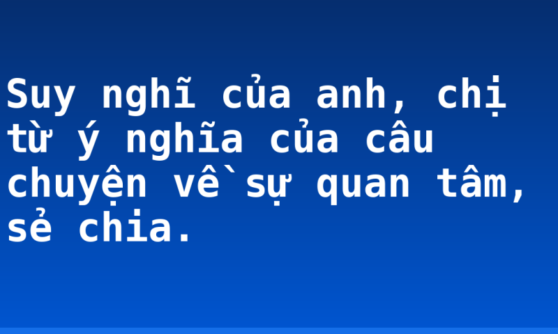 Suy nghĩ của anh, chị từ ý nghĩa của câu chuyện về sự quan tâm, sẻ chia.