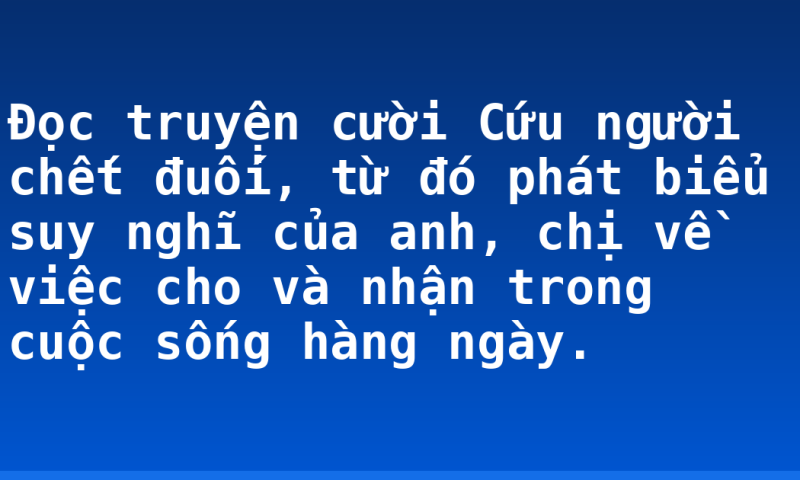 Đọc truyện cười Cứu người chết đuối, từ đó phát biểu suy nghĩ của anh, chị về việc cho và nhận trong cuộc sống hàng ngày.
