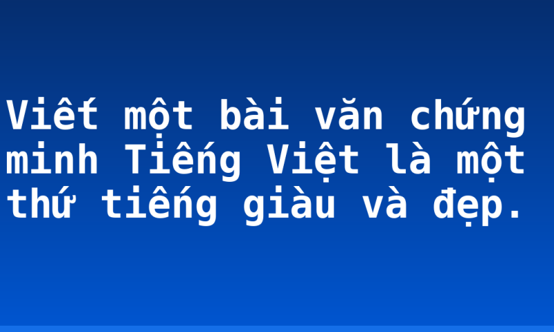 Viết một bài văn chứng minh Tiếng Việt là một thứ tiếng giàu và đẹp.