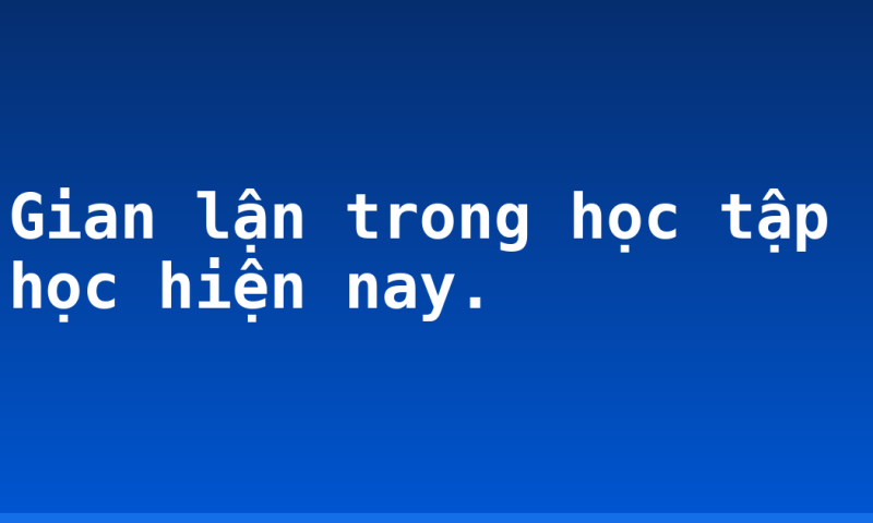 Gian lận trong học tập học hiện nay.