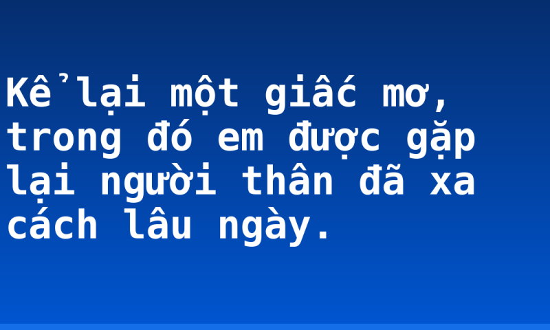 Kể lại một giấc mơ, trong đó em được gặp lại người thân đã xa cách lâu ngày.