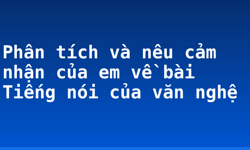 Phân tích và nêu cảm nhận của em về bài Tiếng nói của văn nghệ