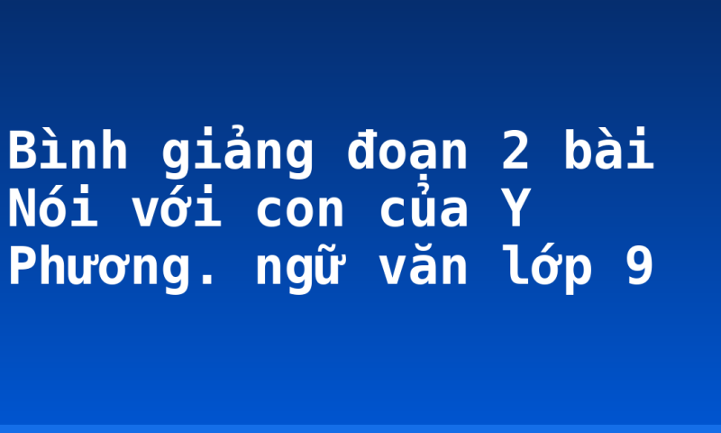 Bình giảng đoạn 2 bài Nói với con của Y Phương. ngữ văn lớp 9