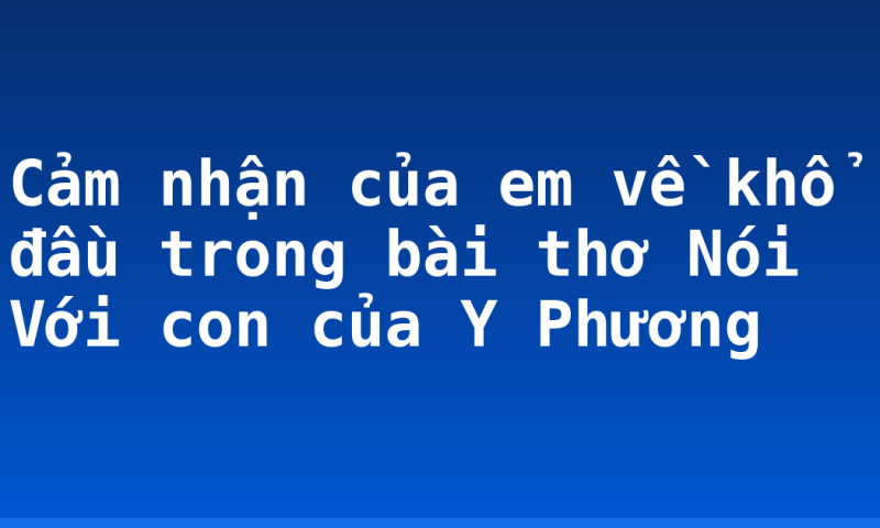 Cảm nhận của em về khổ đầu trong bài thơ Nói Với con của Y Phương