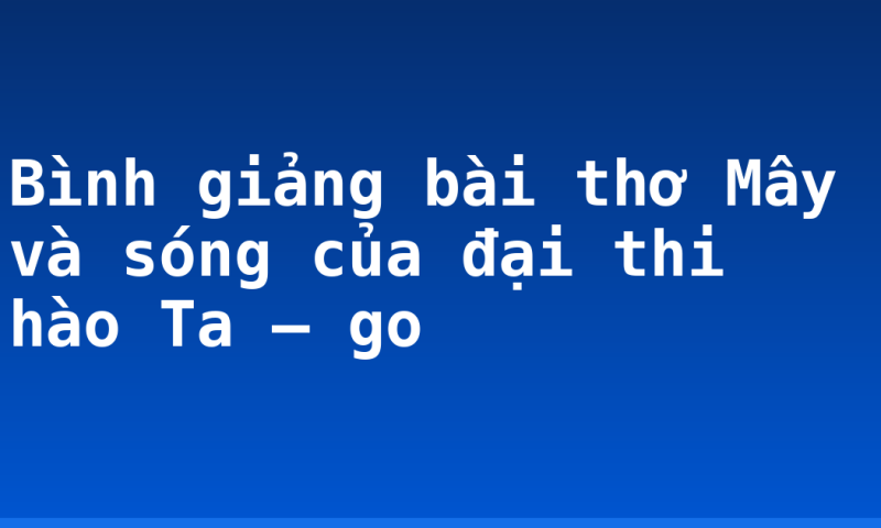 Bình giảng bài thơ Mây và sóng của đại thi hào Ta – go