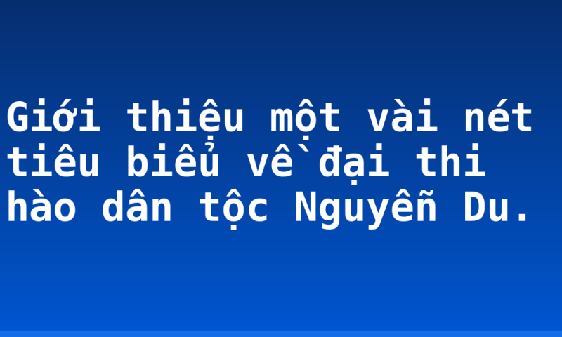 Giới thiệu một vài nét tiêu biểu về đại thi hào dân tộc Nguyễn Du.