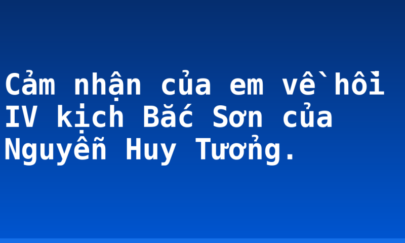 Cảm nhận của em về hồi IV kịch Bắc Sơn của Nguyễn Huy Tưởng.