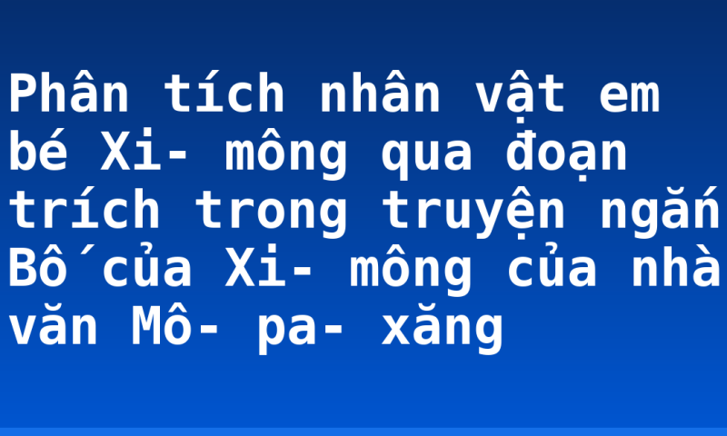 Phân tích nhân vật em bé Xi- mông qua đoạn trích trong truyện ngắn Bố của Xi- mông của nhà văn Mô- pa- xăng