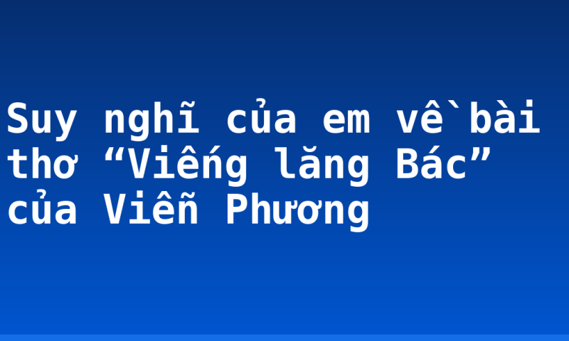 Suy nghĩ của em về bài thơ “Viếng lăng Bác” của Viễn Phương