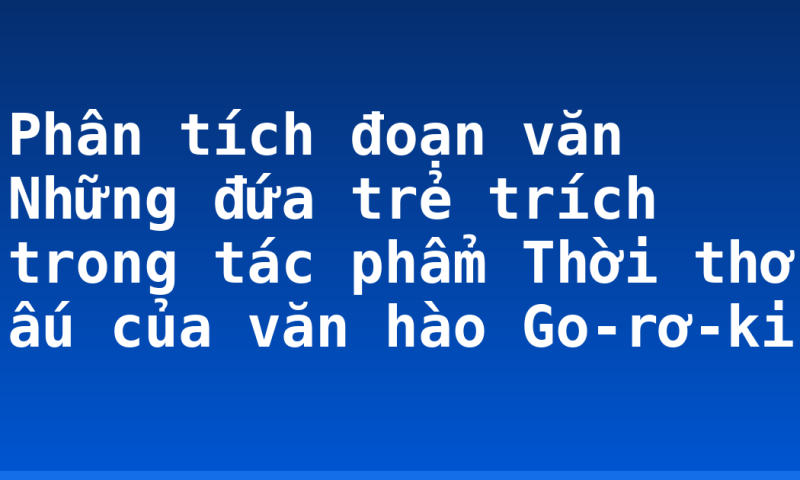 Phân tích đoạn văn Những đứa trẻ trích trong tác phẩm Thời thơ ấu của văn hào Go-rơ-ki
