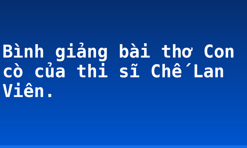 Bình giảng bài thơ Con cò của thi sĩ Chế Lan Viên.