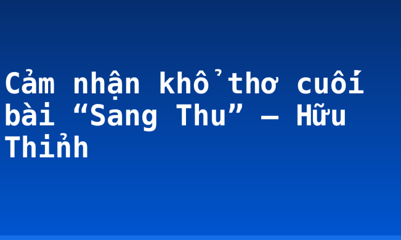 Cảm nhận khổ thơ cuối bài “Sang Thu” – Hữu Thỉnh