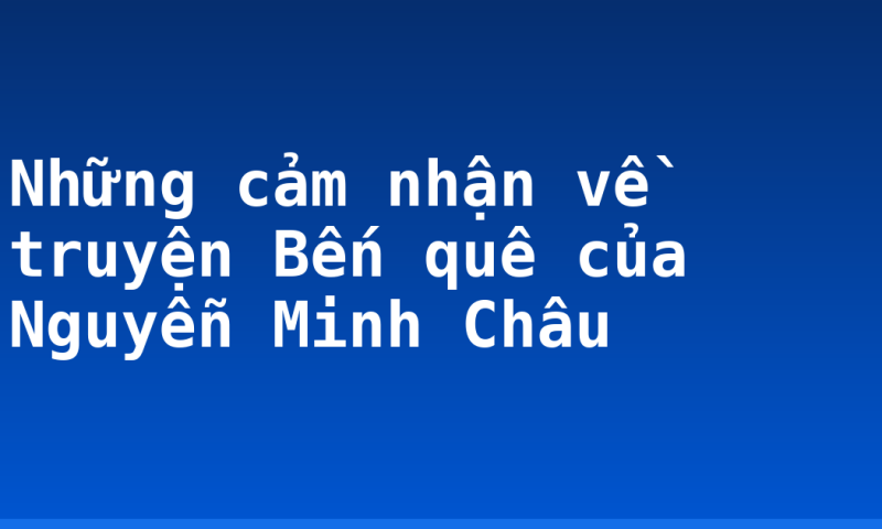Những cảm nhận về truyện Bến quê của Nguyễn Minh Châu