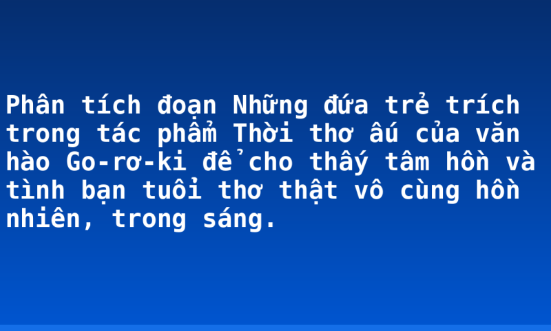 Phân tích đoạn Những đứa trẻ trích trong tác phẩm Thời thơ ấu của văn hào Go-rơ-ki để cho thấy tâm hồn và tình bạn tuổi thơ thật vô cùng hồn nhiên, trong sáng.