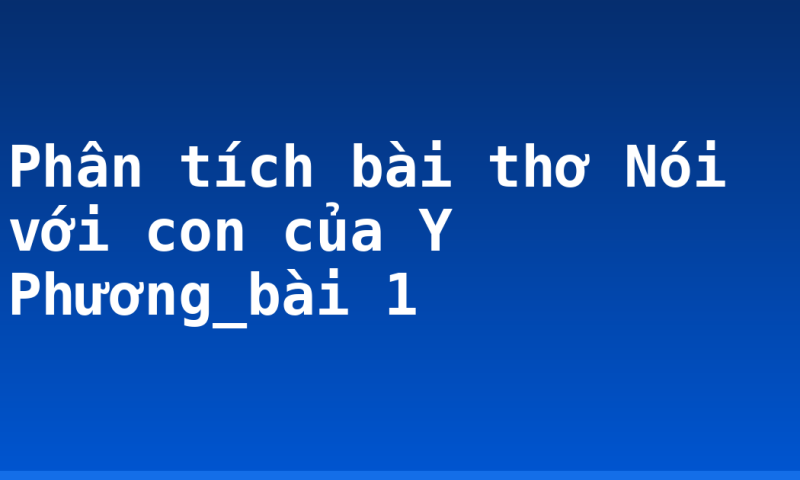 Phân tích bài thơ Nói với con của Y Phương_bài 1