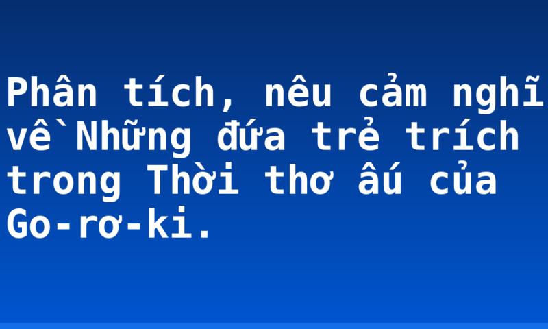 Phân tích, nêu cảm nghĩ về Những đứa trẻ trích trong Thời thơ ấu của Go-rơ-ki.