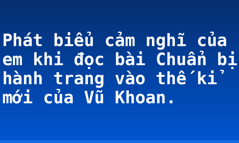Phát biểu cảm nghĩ của em khi đọc bài Chuẩn bị hành trang vào thế kỉ mới của Vũ Khoan.