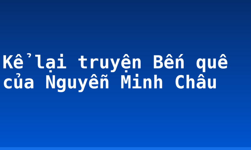 Kể lại truyện Bến quê của Nguyễn Minh Châu