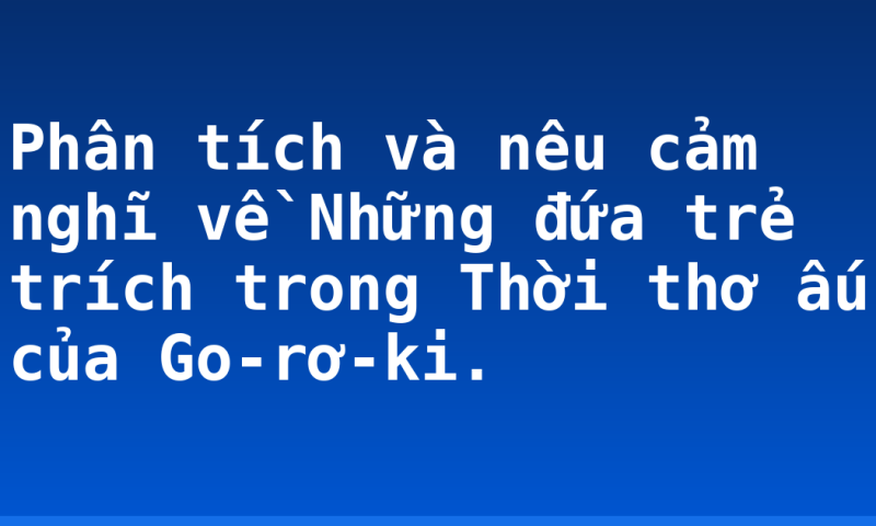Phân tích và nêu cảm nghĩ về Những đứa trẻ trích trong Thời thơ ấu của Go-rơ-ki.