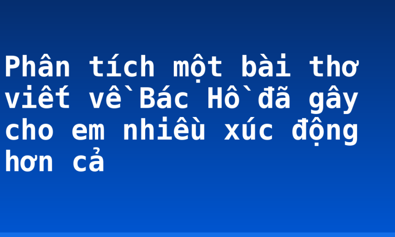 Phân tích một bài thơ viết về Bác Hồ đã gây cho em nhiều xúc động hơn cả