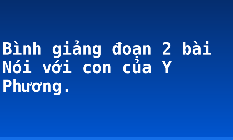 Bình giảng đoạn 2 bài Nói với con của Y Phương.