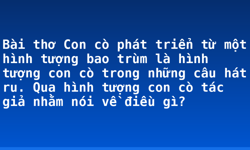 Bài thơ Con cò phát triển từ một hình tượng bao trùm là hình tượng con cò trong những câu hát ru. Qua hình tượng con cò tác giả nhằm nói về điều gì?