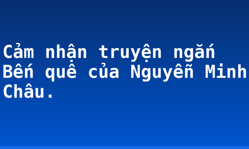 Cảm nhận truyện ngắn Bến quê của Nguyễn Minh Châu.