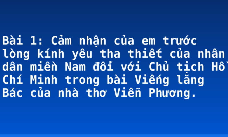 Bài 1: Cảm nhận của em trước lòng kính yêu tha thiết của nhân dân miền Nam đối với Chủ tịch Hồ Chí Minh trong bài Viếng lăng Bác của nhà thơ Viễn Phương.