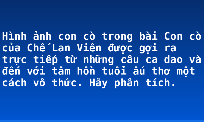 Hình ảnh con cò trong bài Con cò của Chế Lan Viên được gợi ra trực tiếp từ những câu ca dao và đến với tâm hồn tuổi ấu thơ một cách vô thức. Hãy phân tích.