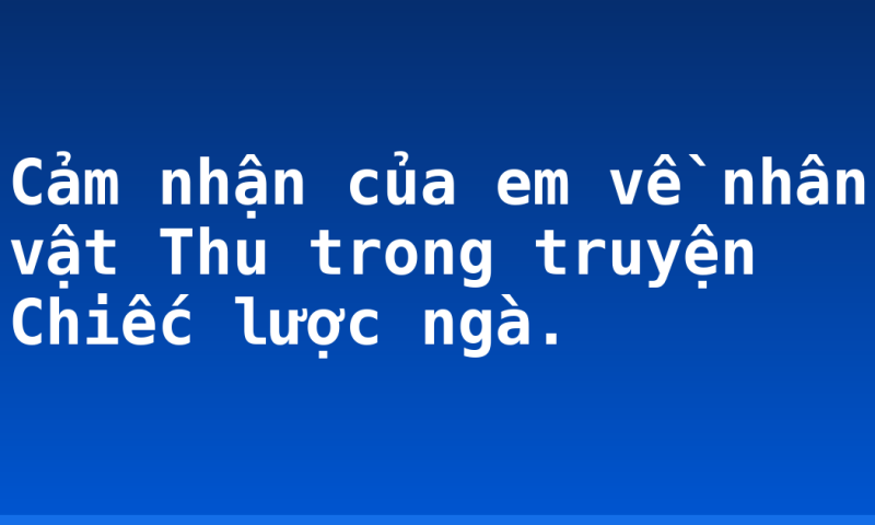 Cảm nhận của em về nhân vật Thu trong truyện Chiếc lược ngà.