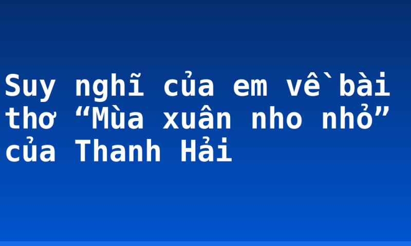 Suy nghĩ của em về bài thơ “Mùa xuân nho nhỏ” của Thanh Hải