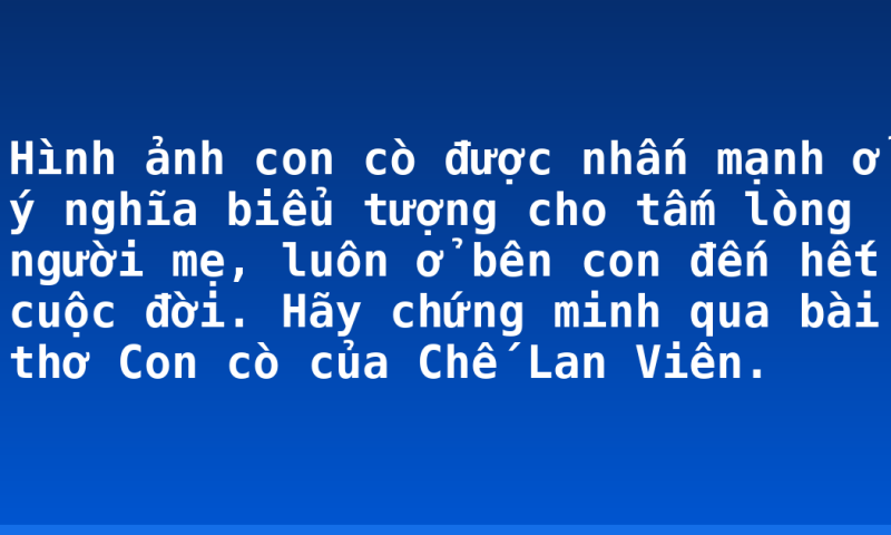 Hình ảnh con cò được nhấn mạnh ở ý nghĩa biểu tượng cho tấm lòng người mẹ, luôn ở bên con đến hết cuộc đời. Hãy chứng minh qua bài thơ Con cò của Chế Lan Viên.
