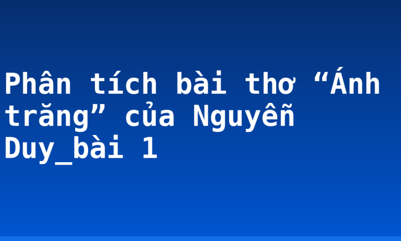 Phân tích bài thơ “Ánh trăng” của Nguyễn Duy_bài 1