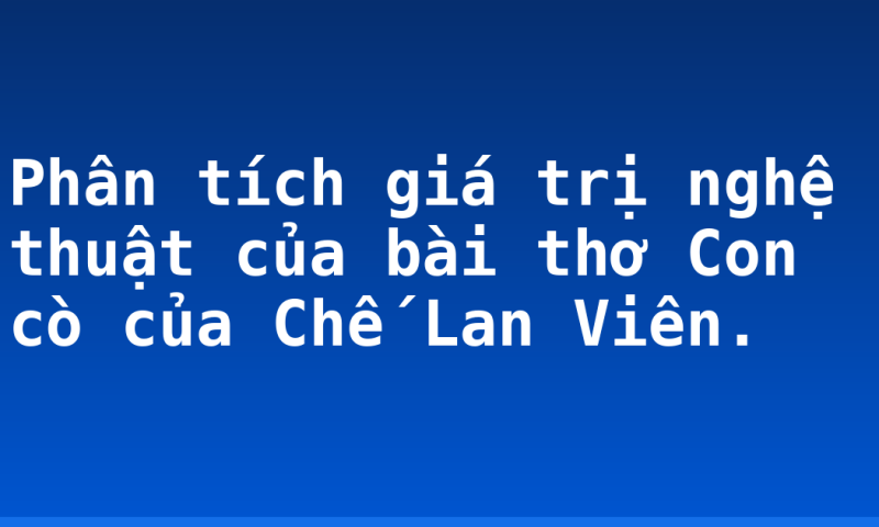 Phân tích giá trị nghệ thuật của bài thơ Con cò của Chế Lan Viên.