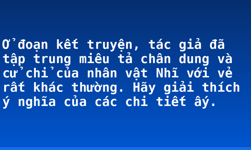 Ở đoạn kết truyện, tác giả đã tập trung miêu tả chân dung và cử chỉ của nhân vật Nhĩ với vẻ rất khác thường. Hãy giải thích ý nghĩa của các chi tiết ấy.