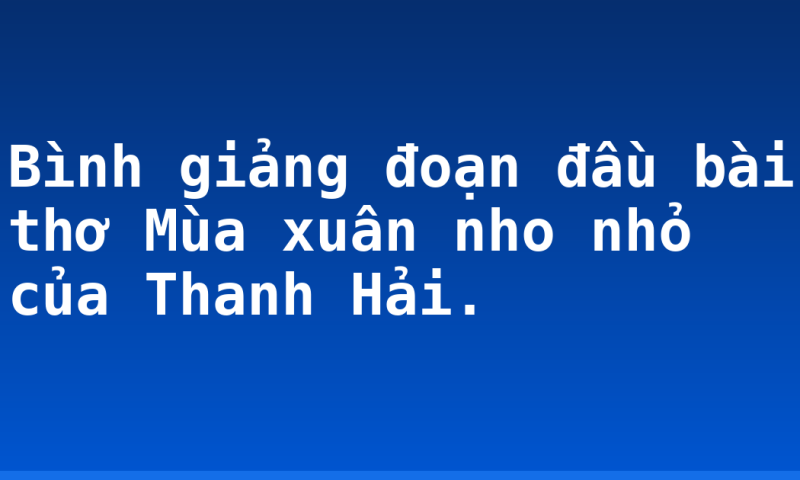 Bình giảng đoạn đầu bài thơ Mùa xuân nho nhỏ của Thanh Hải.