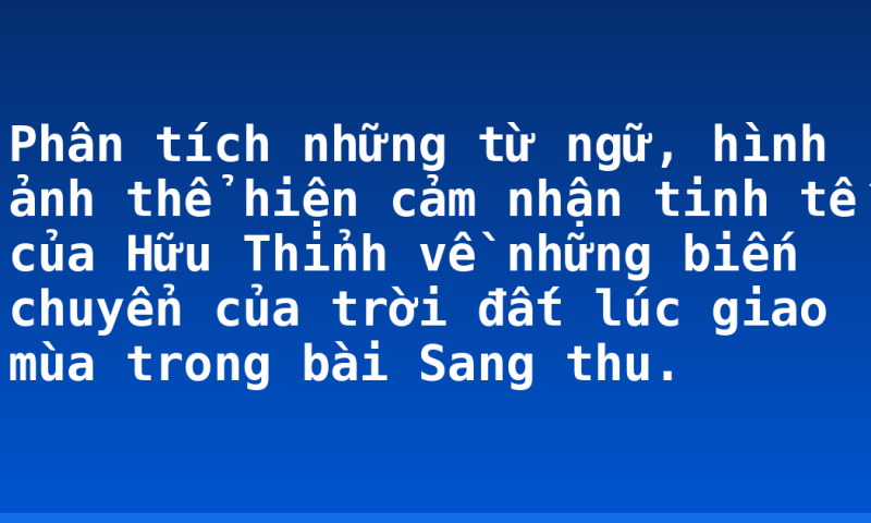 Phân tích những từ ngữ, hình ảnh thể hiện cảm nhận tinh tế của Hữu Thỉnh về những biến chuyển của trời đất lúc giao mùa trong bài Sang thu.