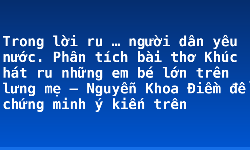 Trong lời ru … người dân yêu nước. Phân tích bài thơ Khúc hát ru những em bé lớn trên lưng mẹ – Nguyễn Khoa Điềm để chứng minh ý kiến trên