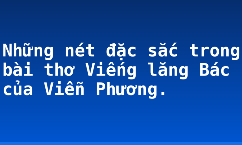 Những nét đặc sắc trong bài thơ Viếng lăng Bác của Viễn Phương.