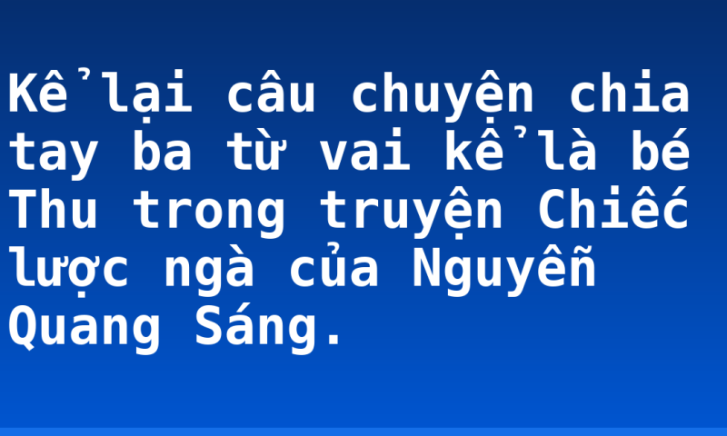 Kể lại câu chuyện chia tay ba từ vai kể là bé Thu trong truyện Chiếc lược ngà của Nguyễn Quang Sáng.