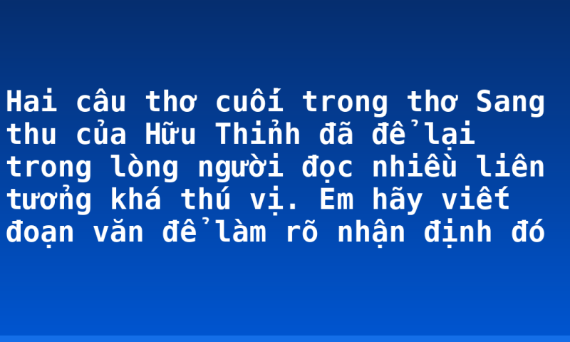 Hai câu thơ cuối trong thơ Sang thu của Hữu Thỉnh đã để lại trong lòng người đọc nhiều liên tưởng khá thú vị. Em hãy viết đoạn văn để làm rõ nhận định đó