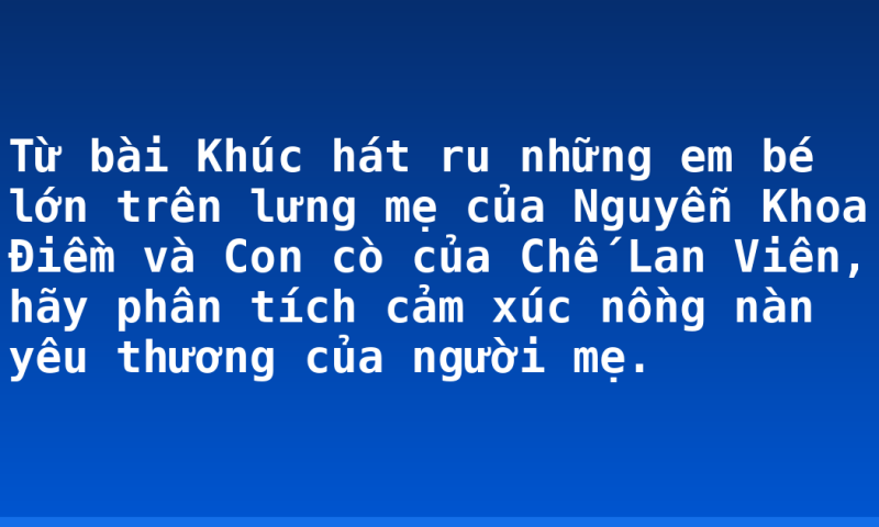 Từ bài Khúc hát ru những em bé lớn trên lưng mẹ của Nguyễn Khoa Điềm và Con cò của Chế Lan Viên, hãy phân tích cảm xúc nồng nàn yêu thương của người mẹ.