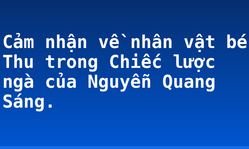 Cảm nhận về nhân vật bé Thu trong Chiếc lược ngà của Nguyễn Quang Sáng.