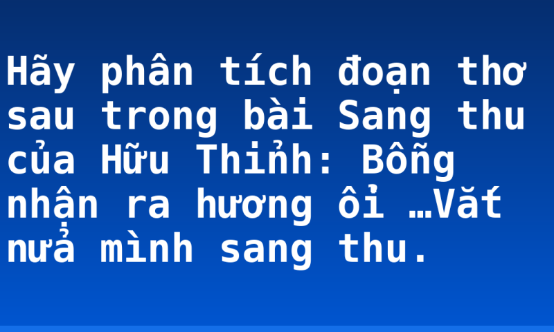 Hãy phân tích đoạn thơ sau trong bài Sang thu của Hữu Thỉnh: Bỗng nhận ra hương ổi …Vắt nửa mình sang thu.