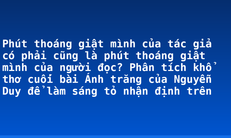 Phút thoáng giật mình của tác giả có phải cũng là phút thoáng giật mình của người đọc? Phân tích khổ thơ cuối bài Ánh trăng của Nguyễn Duy để làm sáng tỏ nhận định trên