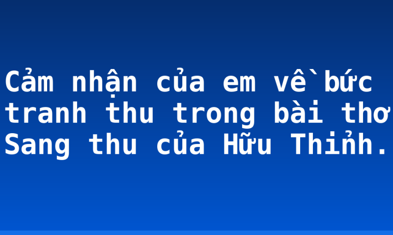 Cảm nhận của em về bức tranh thu trong bài thơ Sang thu của Hữu Thỉnh.